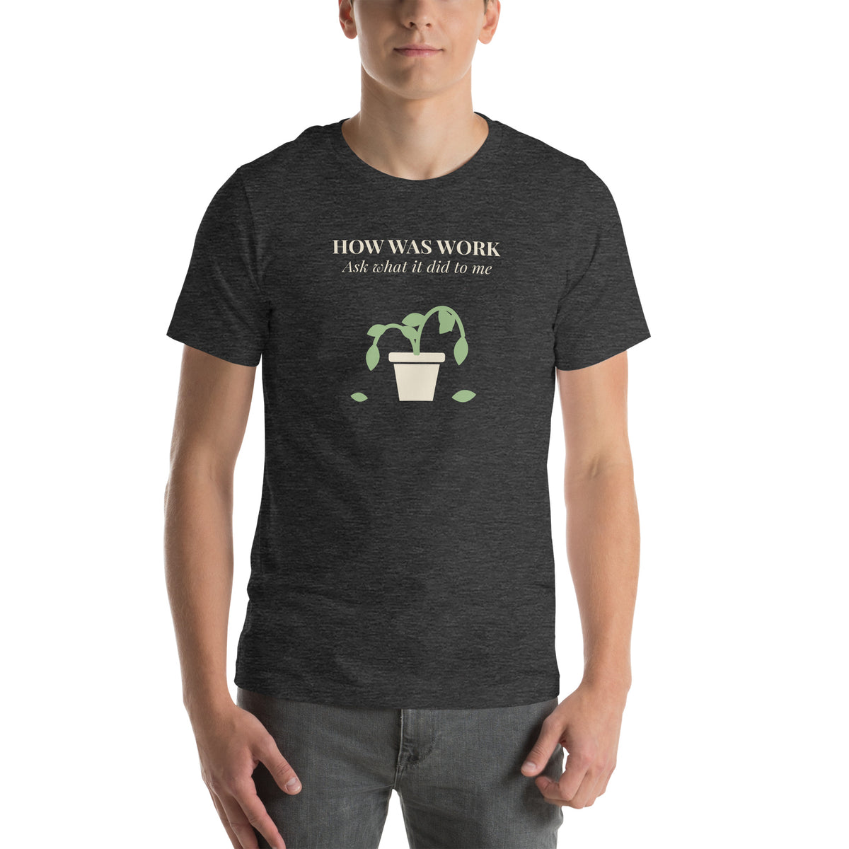 Unisex t-shirt in dark grey heather with a drawing of a drooping potted plant and cream serif type reading how was work, ask what it did to me